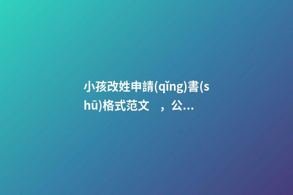 小孩改姓申請(qǐng)書(shū)格式范文，公民更改姓名申請(qǐng)書(shū)如何書(shū)寫(xiě)
